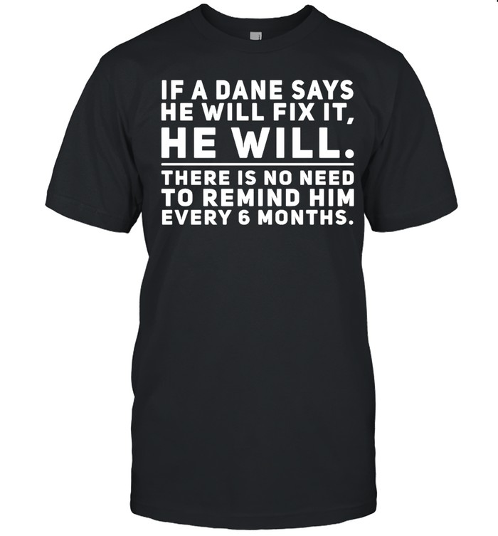 If a dane says he will fix it he will there is no need to remind him every 6 months shirt Classic Men's T-shirt