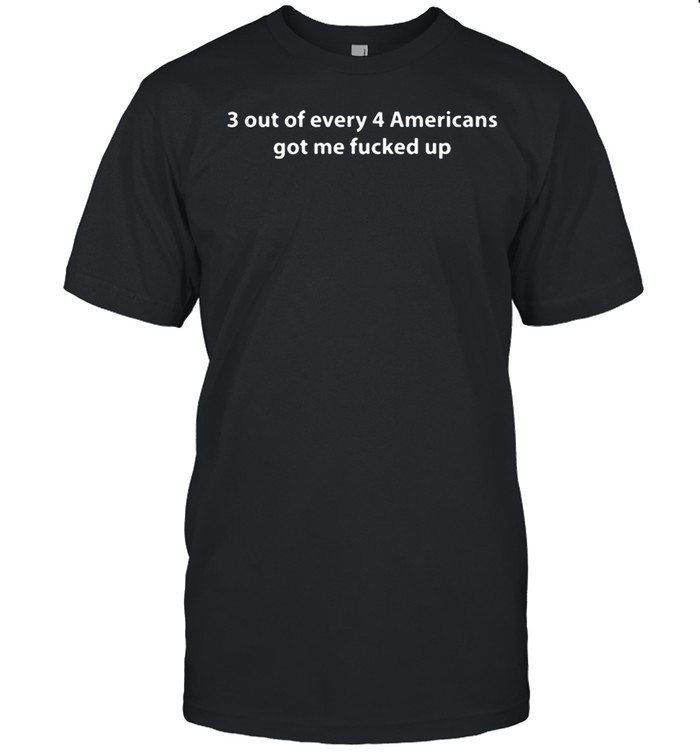 3 Out Of Every 4 Americans Got Me Fucked Up T- Classic Men's T-shirt