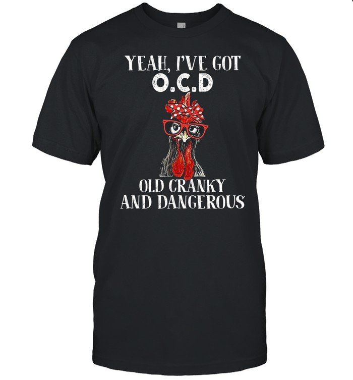 Chicken yeah I’ve got OCD old cranky and dangerous shirt Classic Men's T-shirt