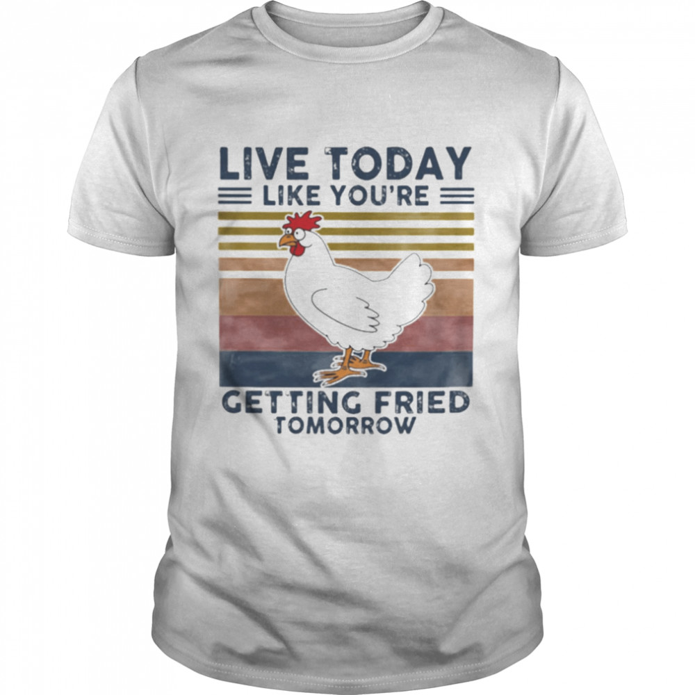 Chicken Live Today Like Youre Getting Fried Tomorrow Vintage shirt Classic Men's T-shirt