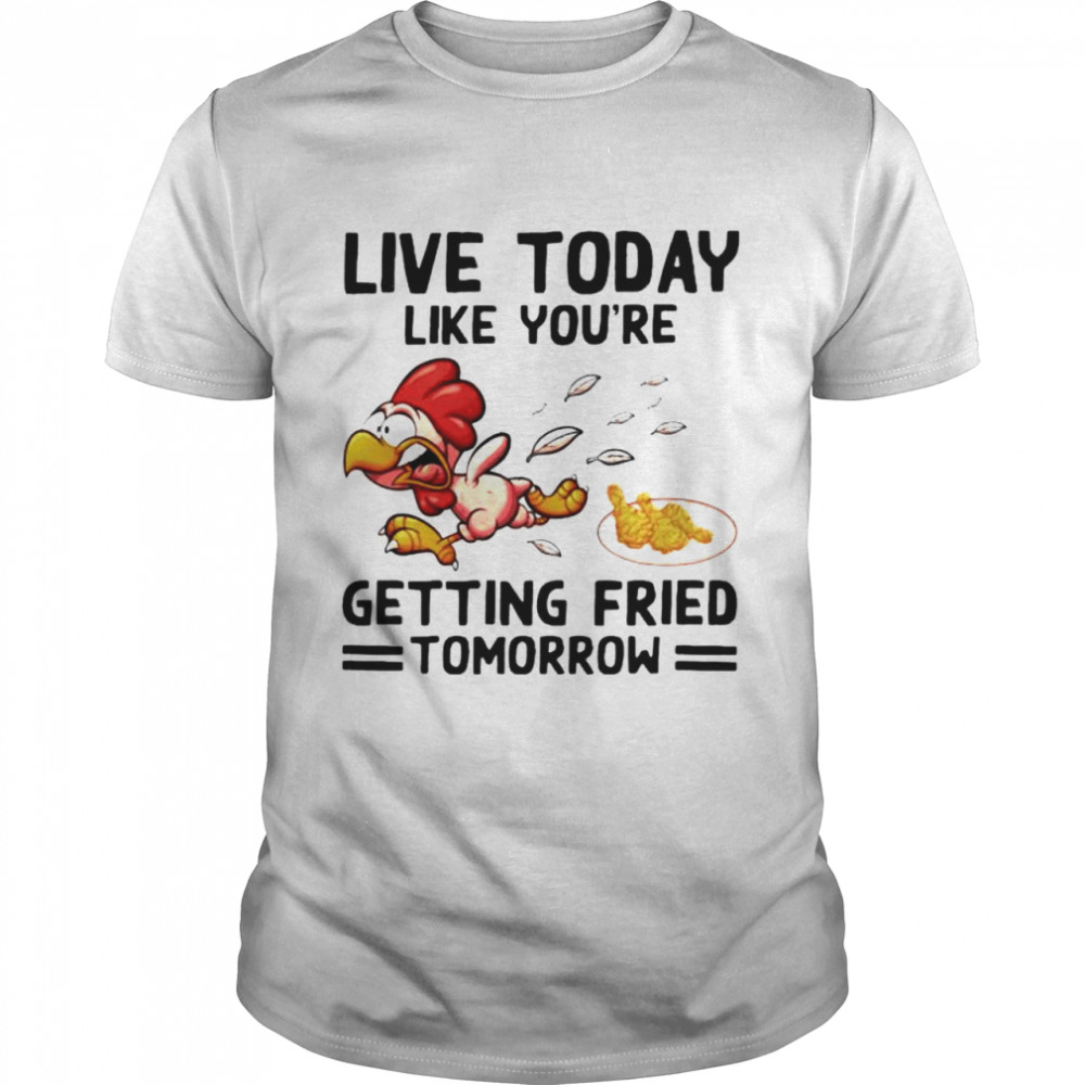 Live today like you’re getting fried tomorrow shirt Classic Men's T-shirt