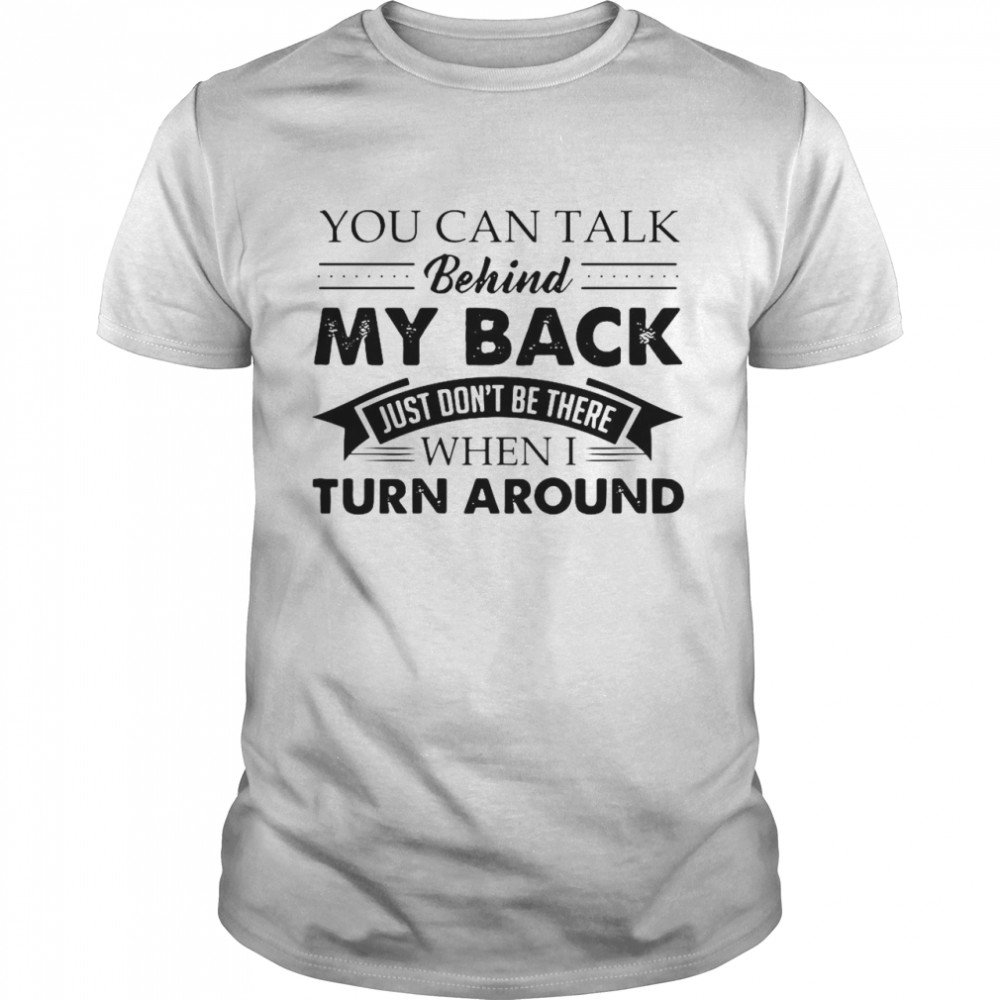 Nice You Can Talk Behind My Back Just Don’t Be There When I Turn Around T-shirt Classic Men's T-shirt