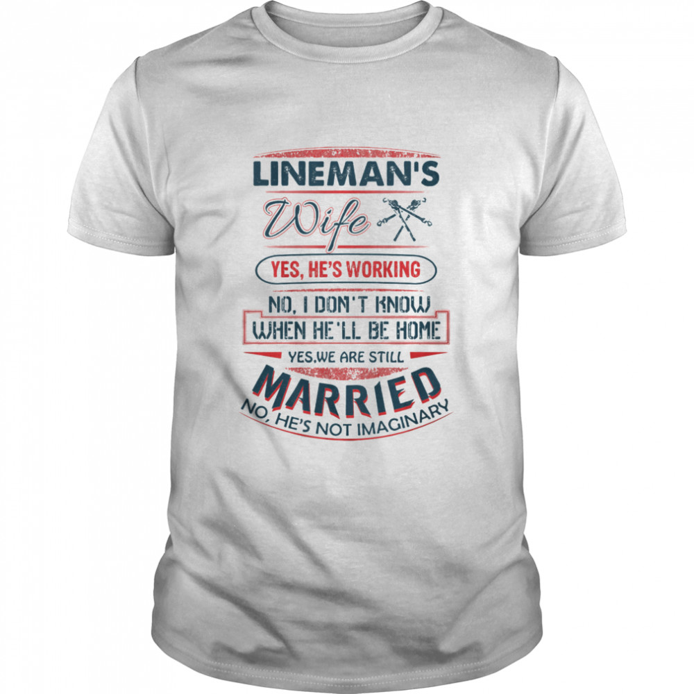 Lineman's WIfe Yes We Are Still Married No He's Not Imaginary  Classic Men's T-shirt