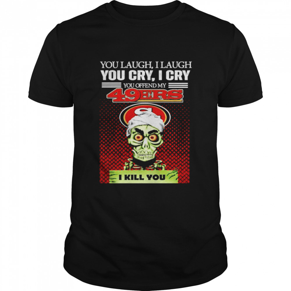 You laugh I laugh you cry I cry you offend my San Francisco 49ers I kill you T-shirt Classic Men's T-shirt