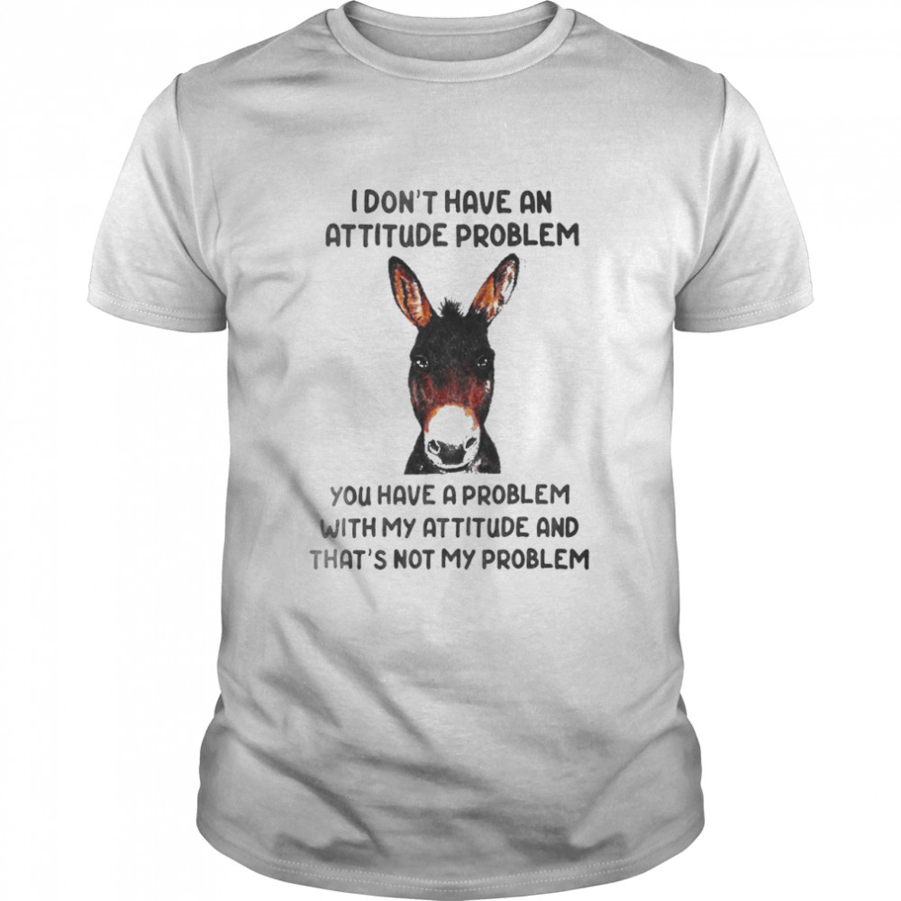 Donkey I Don’t Have An Attitude Problem You Have A Problem With My Attitude And That’s Not My Problem  Classic Men's T-shirt