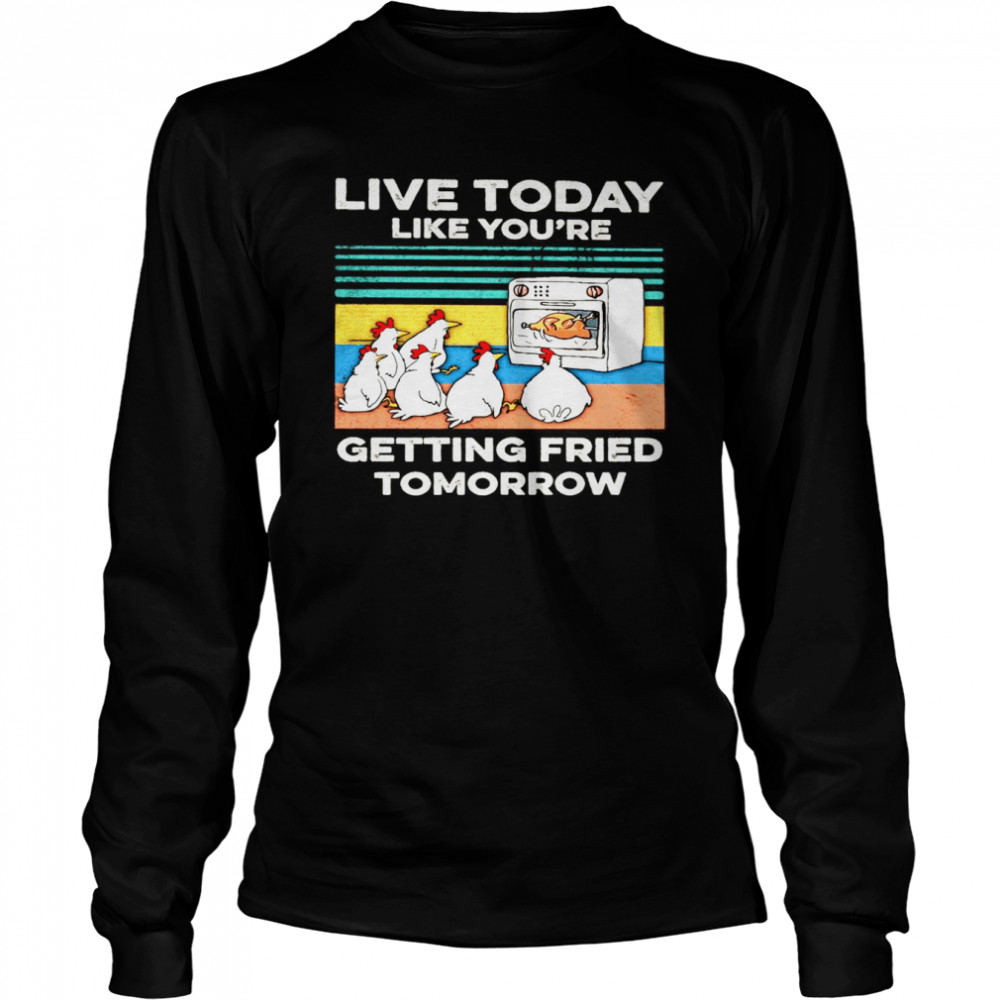 Chicken Live Today Like You’re Getting Fried Tomorrow Vintage T-shirt Long Sleeved T-shirt