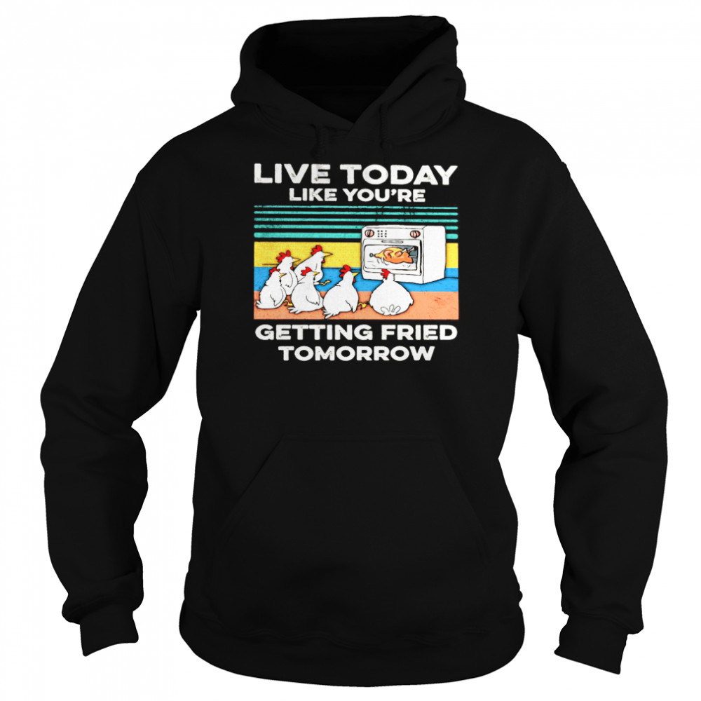 Chicken Live Today Like You’re Getting Fried Tomorrow Vintage T-shirt Unisex Hoodie
