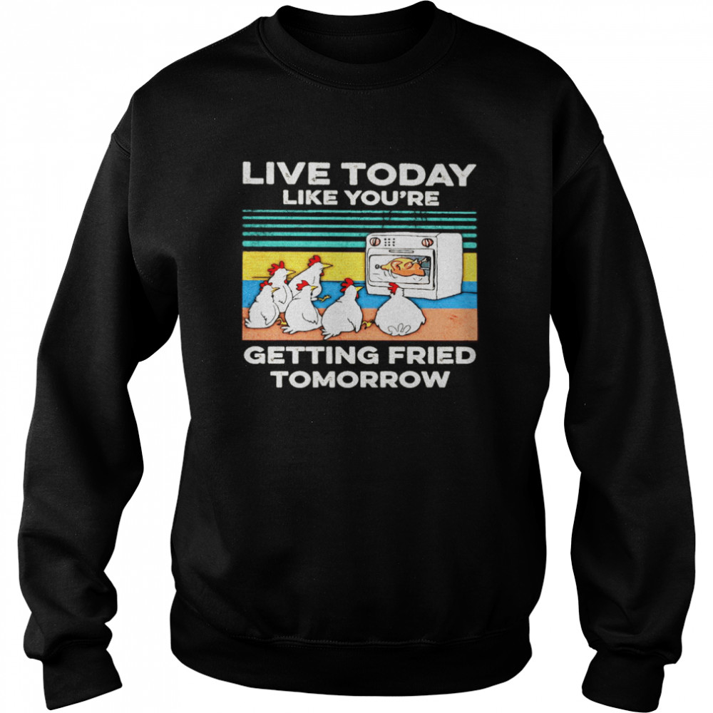 Chicken Live Today Like You’re Getting Fried Tomorrow Vintage T-shirt Unisex Sweatshirt