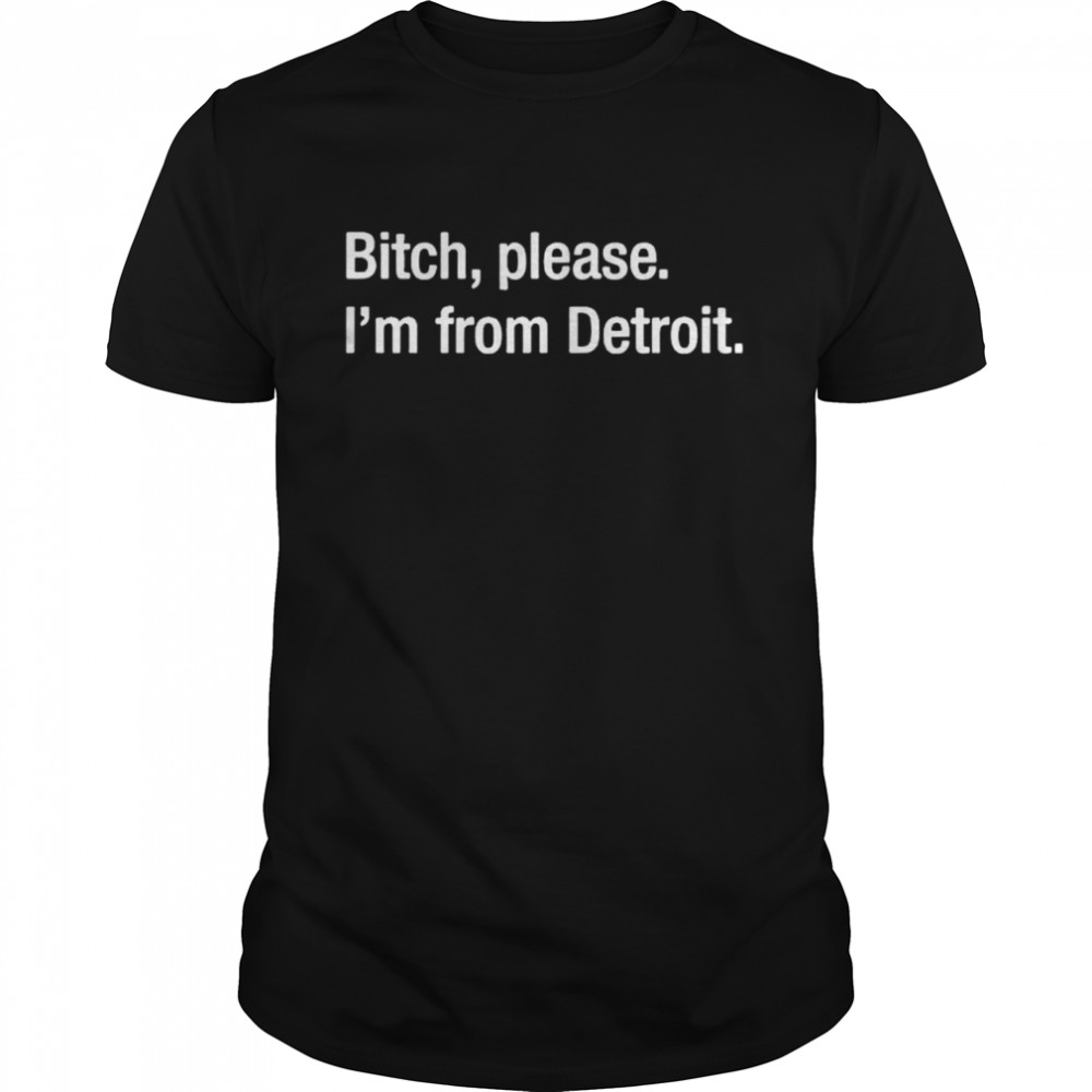 Best bitch please I’m from detroit shirt Classic Men's T-shirt