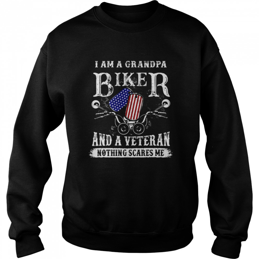 I Am A Grandpa Biker And A Veteran Nothing Scares Me T-shirt Unisex Sweatshirt