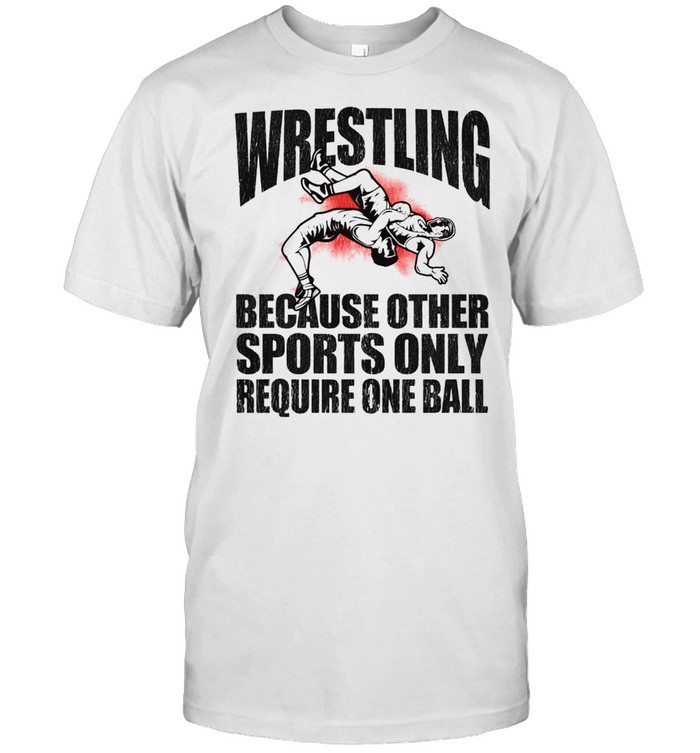 Wrestling because other sports only require one ball 2021 shirt Classic Men's T-shirt