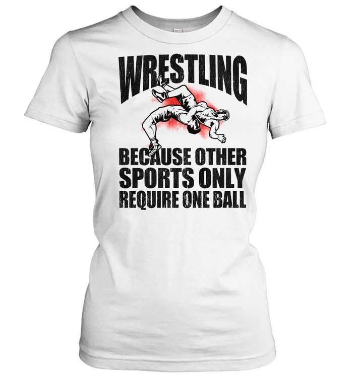 Wrestling because other sports only require one ball 2021 shirt Classic Women's T-shirt