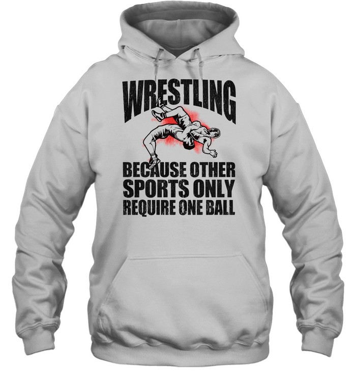 Wrestling because other sports only require one ball 2021 shirt Unisex Hoodie