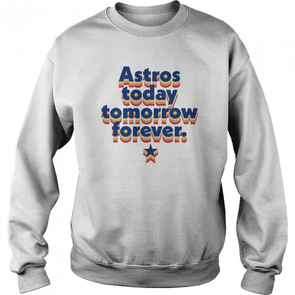 Astros Today Tomorrow Forever  Unisex Sweatshirt