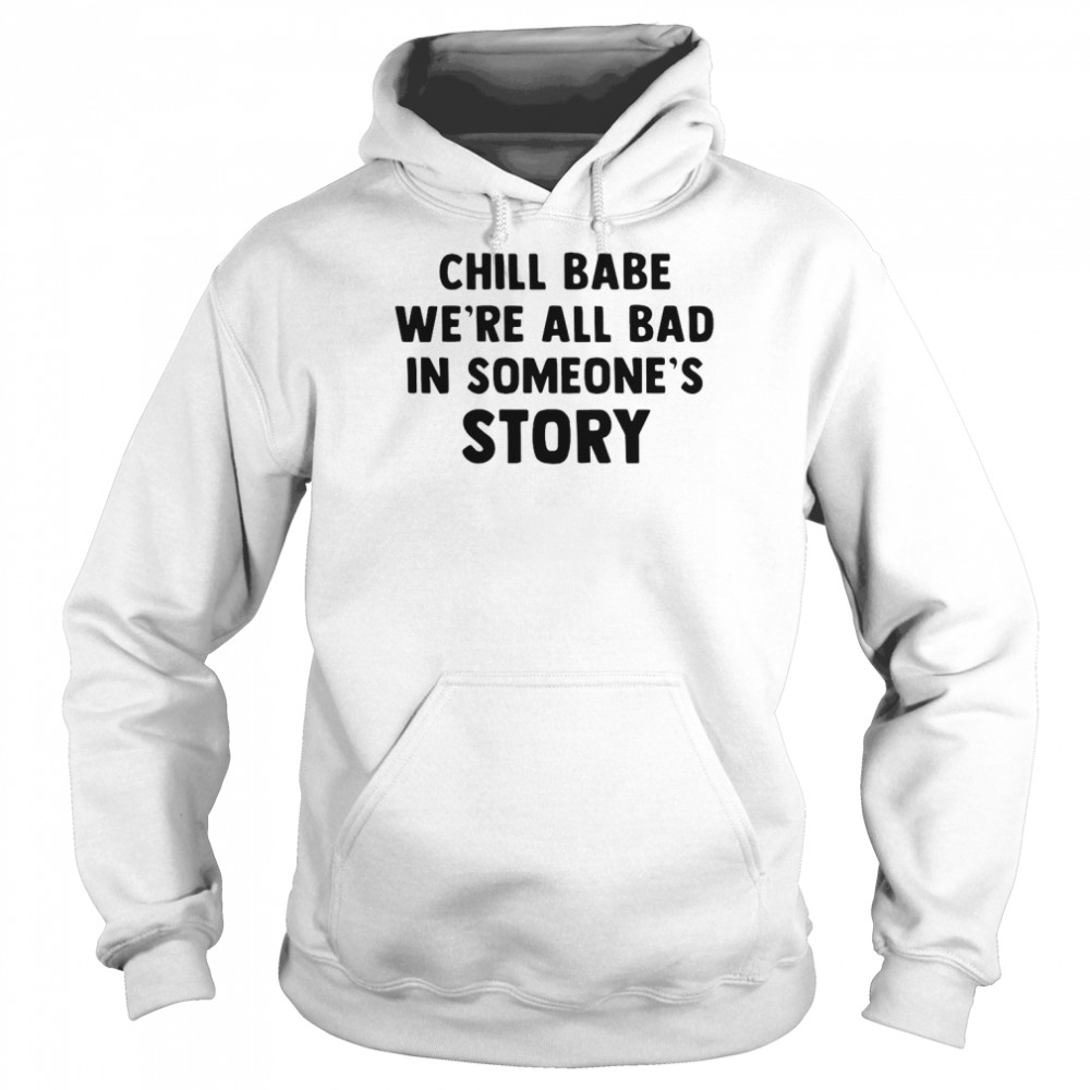 Chill Babe Were All Bad In Someones Story T Shirt Unisex Hoodie