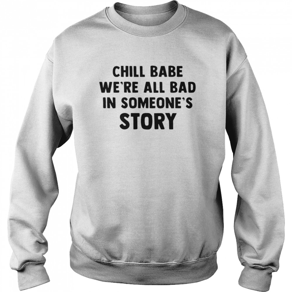 Chill Babe We’re All Bad In Someone’s Story T-Shirt Unisex Sweatshirt