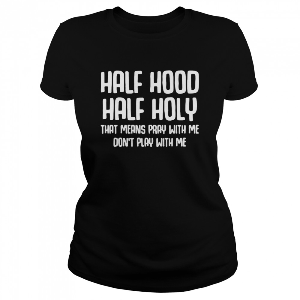 Half Hood Half Holy That Means Pray With Me Don’t Play With Me T-Shirt Classic Women'S T-Shirt