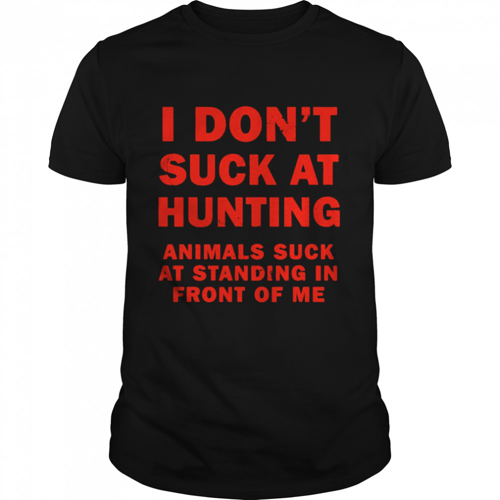 I Don’t Suck At Hunting Animals Suck At Standing In Front  Classic Men's T-shirt