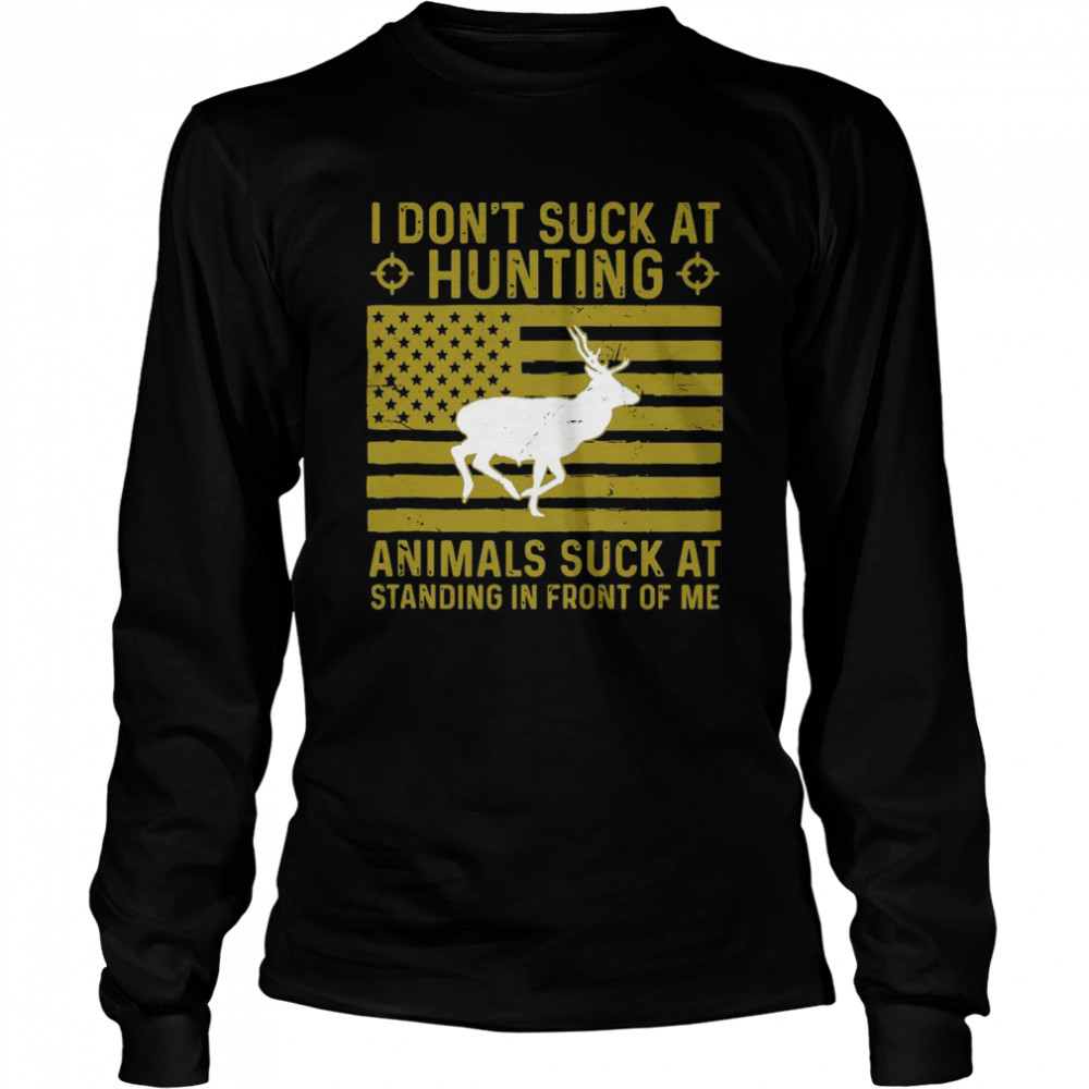 I Dont Suck At Hunting Animals Suck At Standing In Front Of Long Sleeved T Shirt