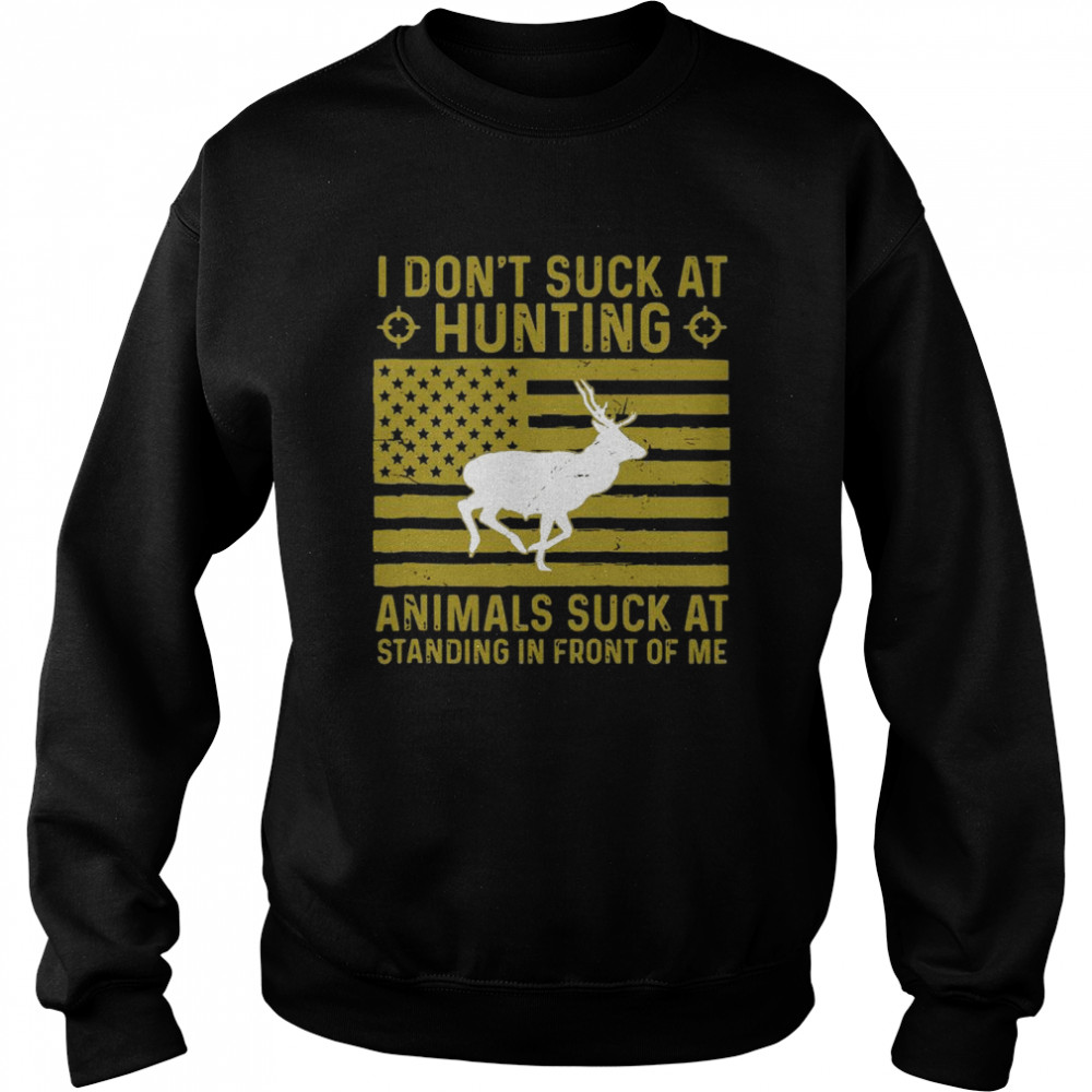 I Dont Suck At Hunting Animals Suck At Standing In Front Of Unisex Sweatshirt