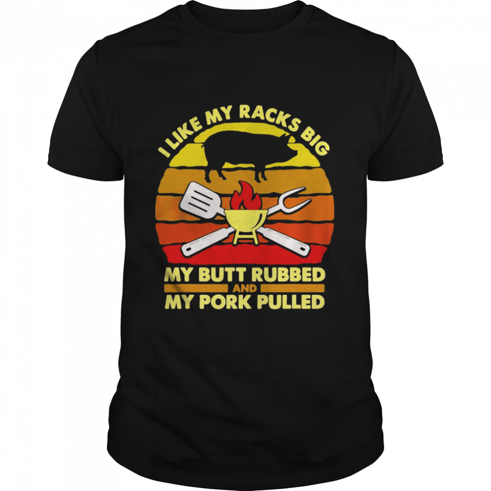 I Like My Racks Big My Butt Rubbed And My Pork Pulled Dad T-shirt Classic Men's T-shirt
