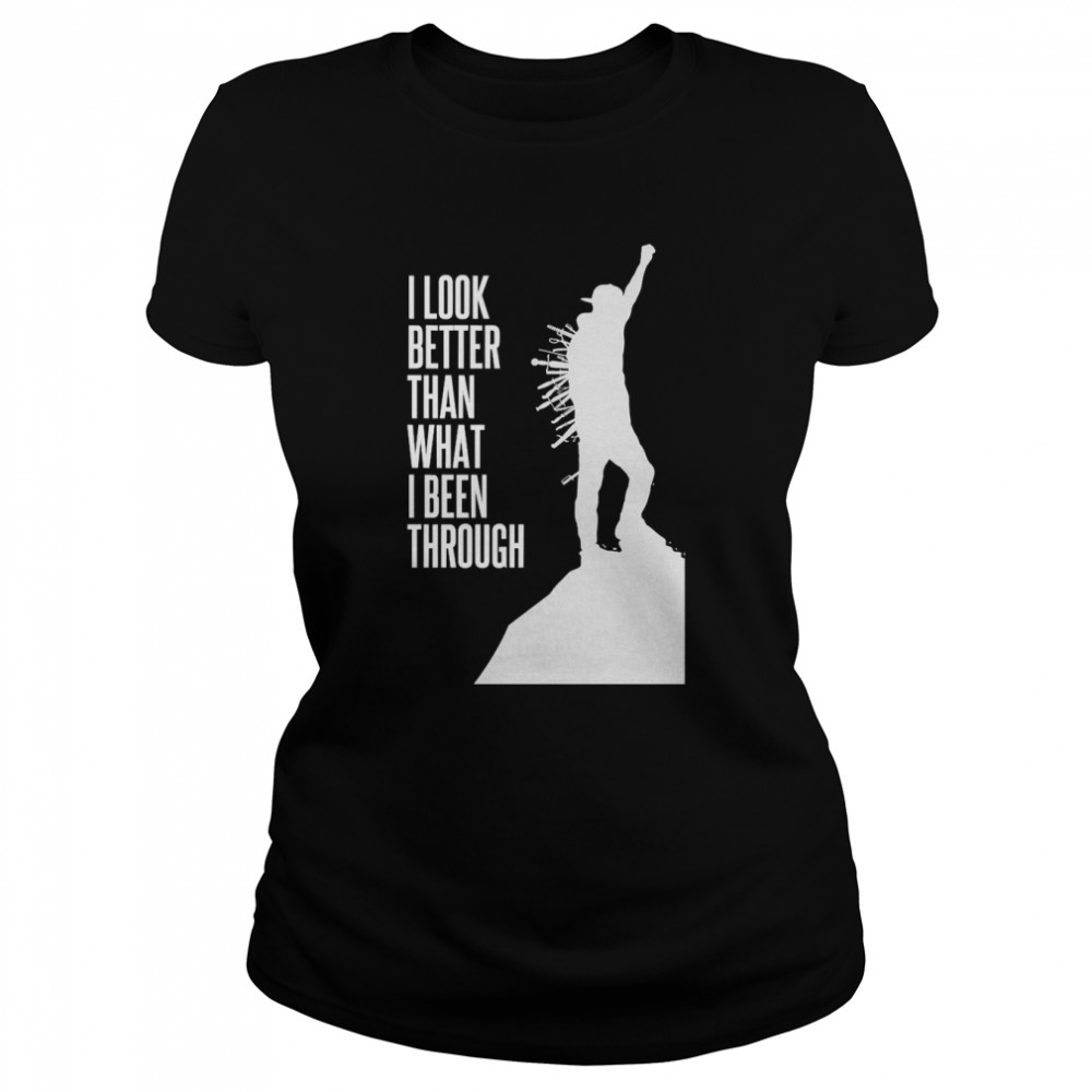 I Look Better Than What I Been Through Classic Womens T Shirt