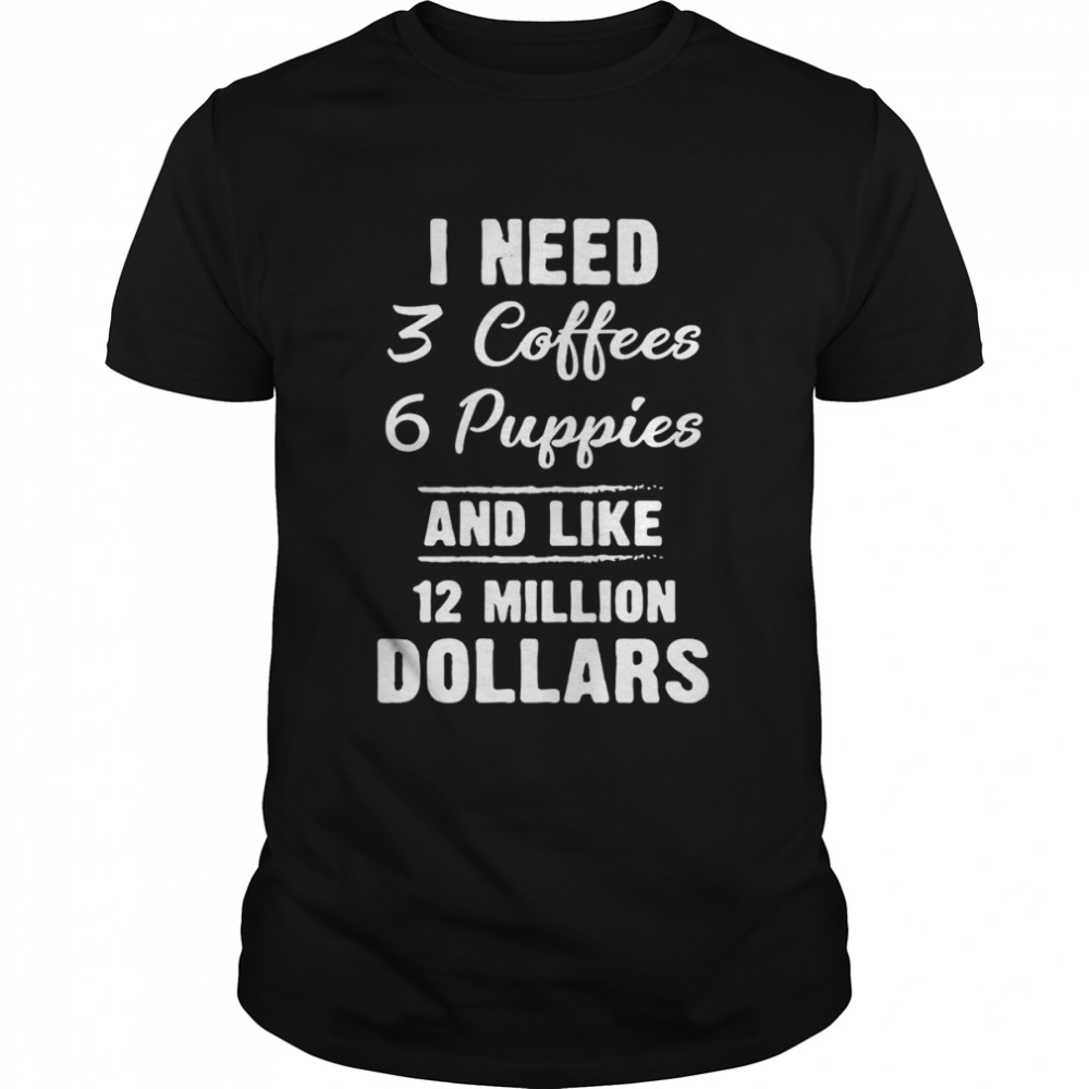 I Need 3 Coffees 6 Puppies And Like 12 Million Dollars T-shirt Classic Men's T-shirt