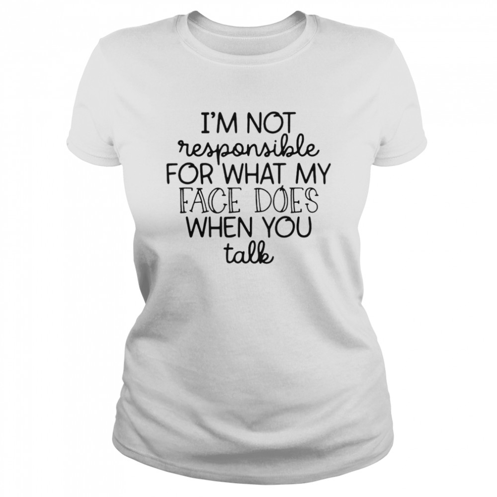 I’m Not Responsible For What My Face Does When You Talk  Classic Women's T-shirt