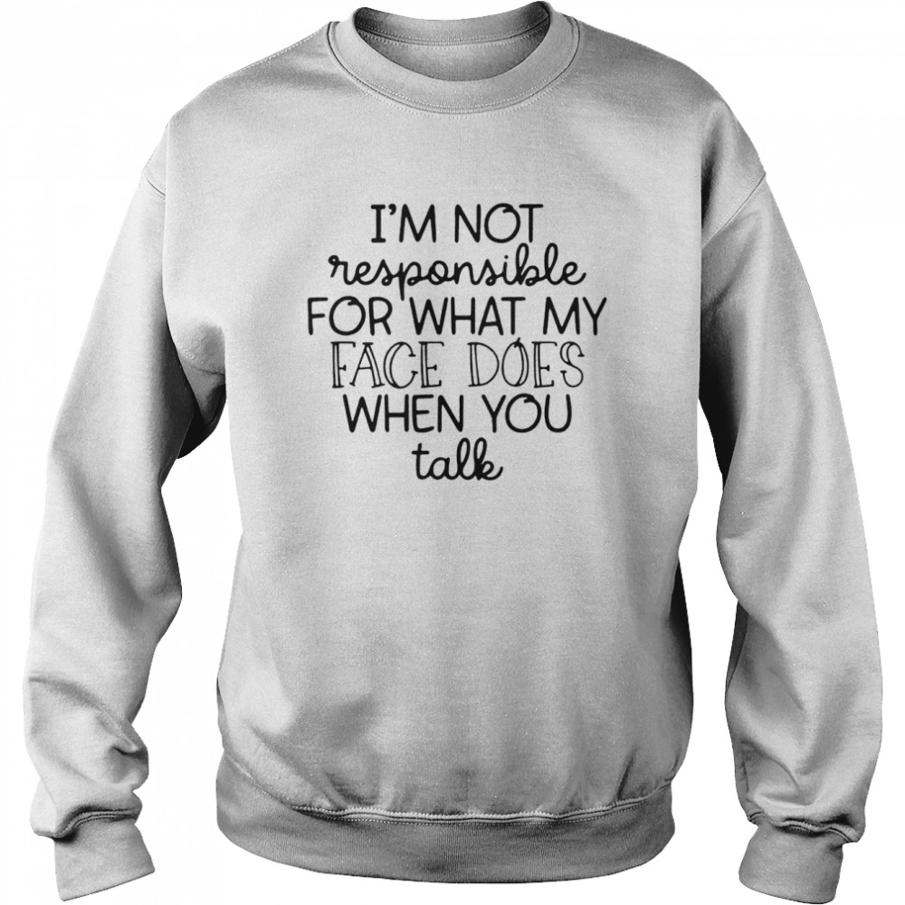 I’m Not Responsible For What My Face Does When You Talk  Unisex Sweatshirt