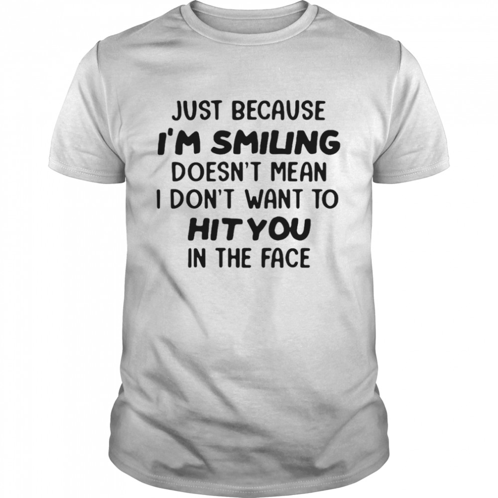 Just Because I’m Smiling Doesn’t Mean I Don’t Want To Hit You In The Face T-shirt Classic Men's T-shirt