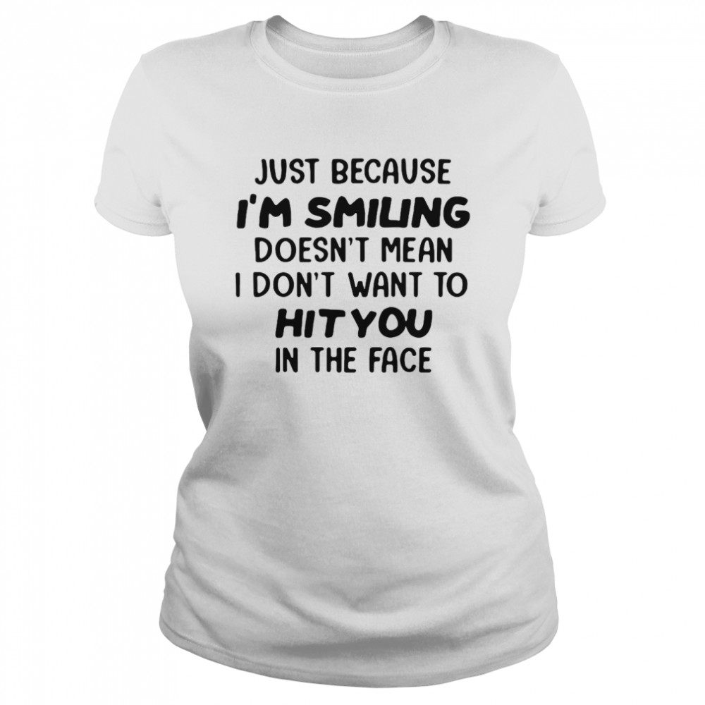 Just Because I’m Smiling Doesn’t Mean I Don’t Want To Hit You In The Face T-Shirt Classic Women'S T-Shirt