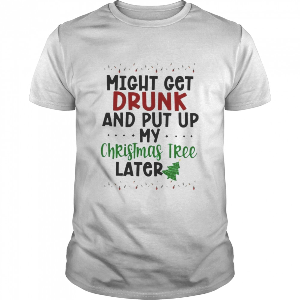 Might Get Drunk and Put Up My Christmas Tree Later  Classic Men's T-shirt