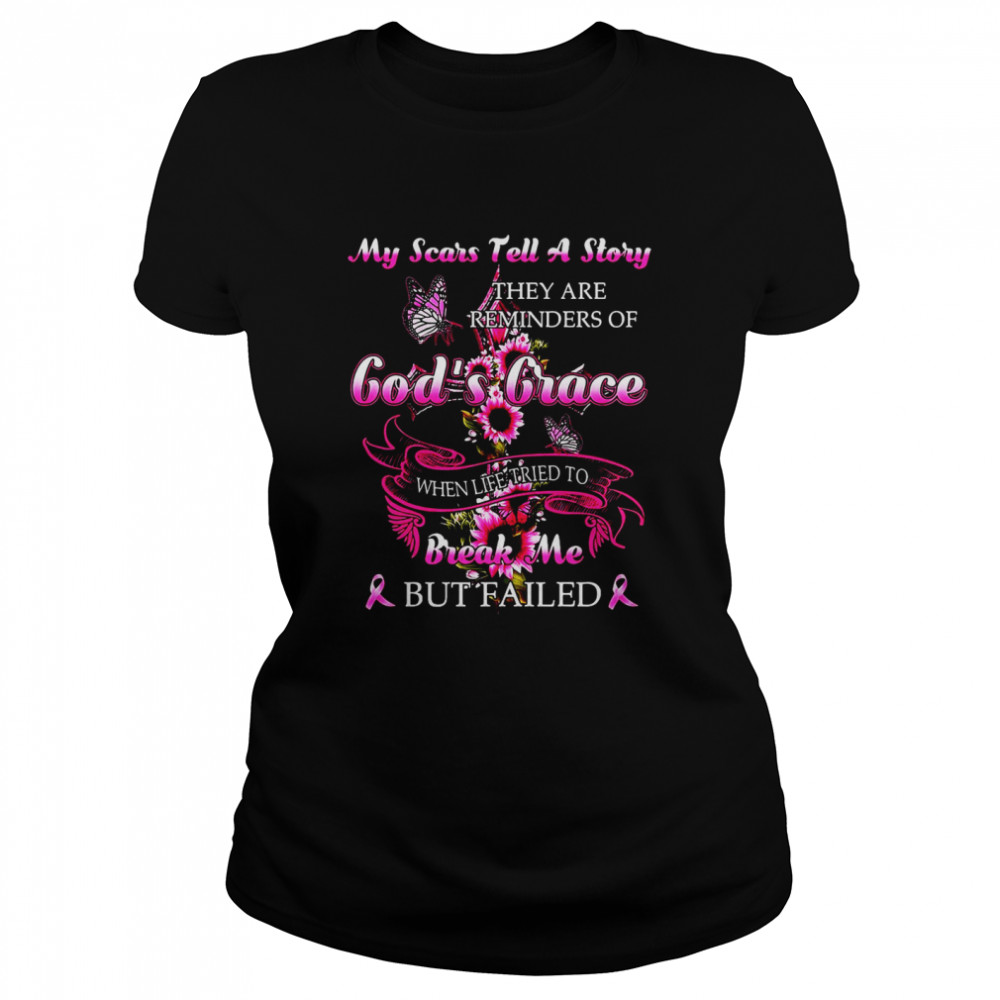 My Scars Tell A Story They Are Reminders Of God’s Grace When Life Tried To Break Me But Failed T-Shirt Classic Women'S T-Shirt