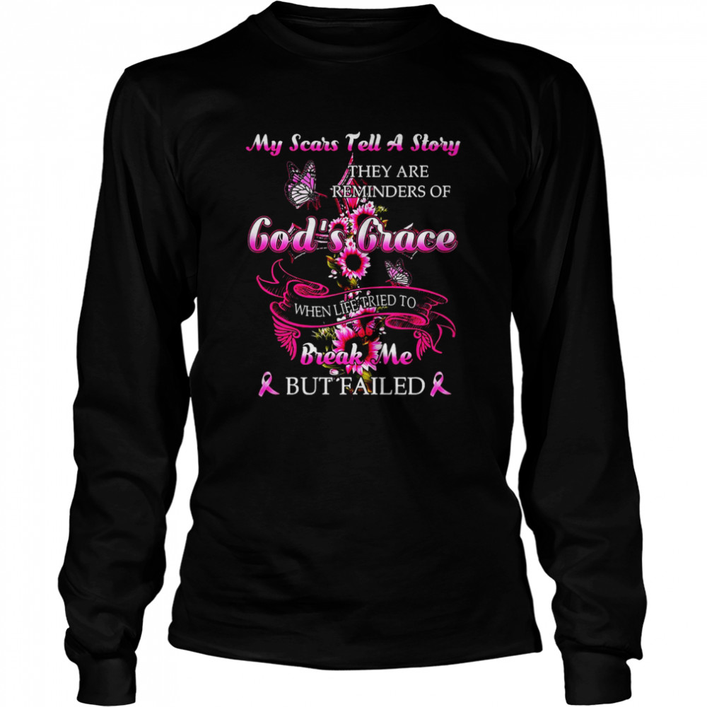 My Scars Tell A Story They Are Reminders Of God’s Grace When Life Tried To Break Me But Failed T-Shirt Long Sleeved T-Shirt