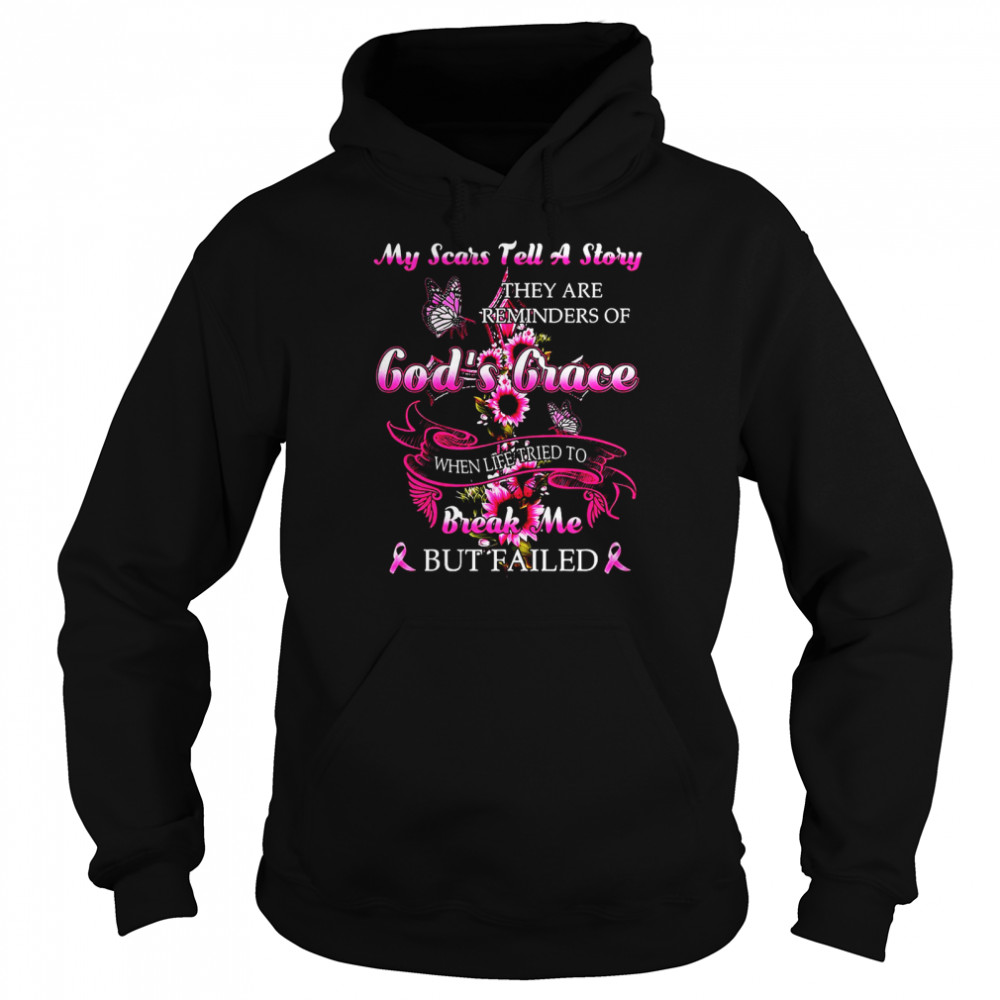 My Scars Tell A Story They Are Reminders Of God’s Grace When Life Tried To Break Me But Failed T-Shirt Unisex Hoodie