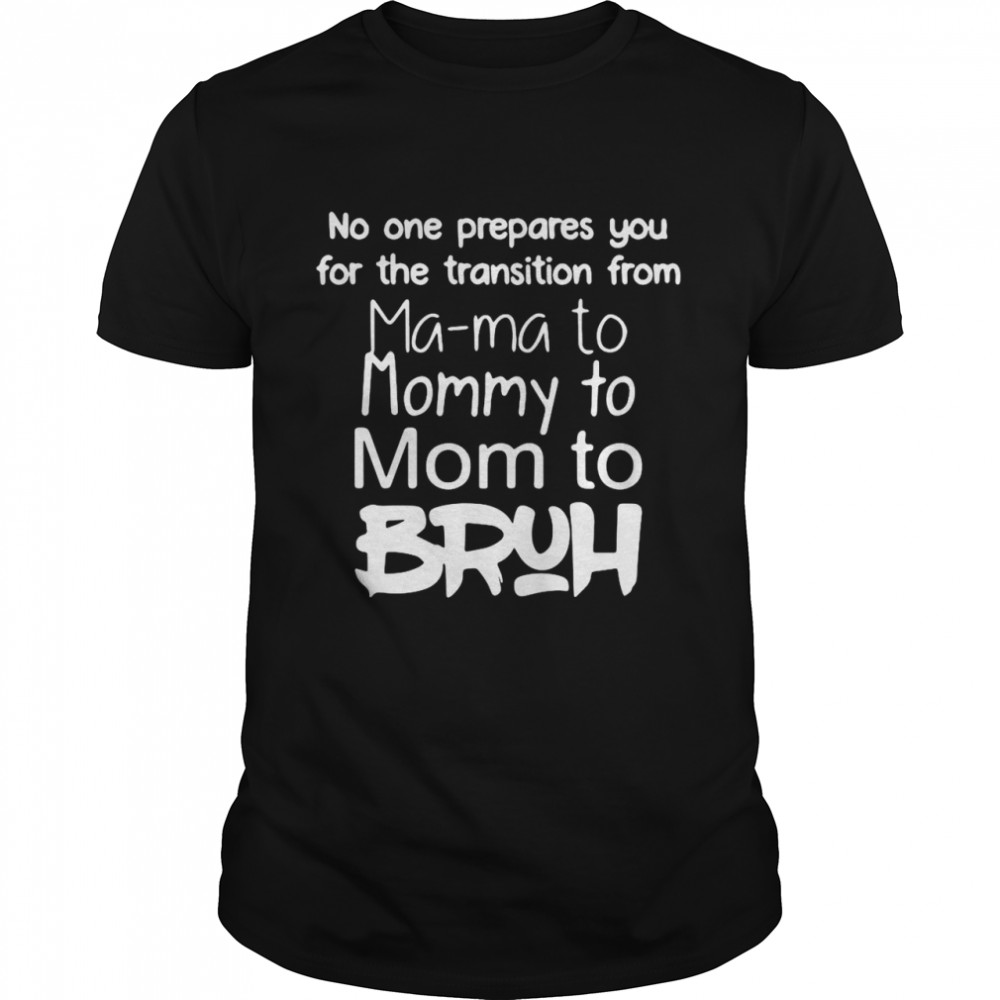 No One Prepares You For The Transition From Mama To Mommy To Mom To Bruh T-shirt Classic Men's T-shirt