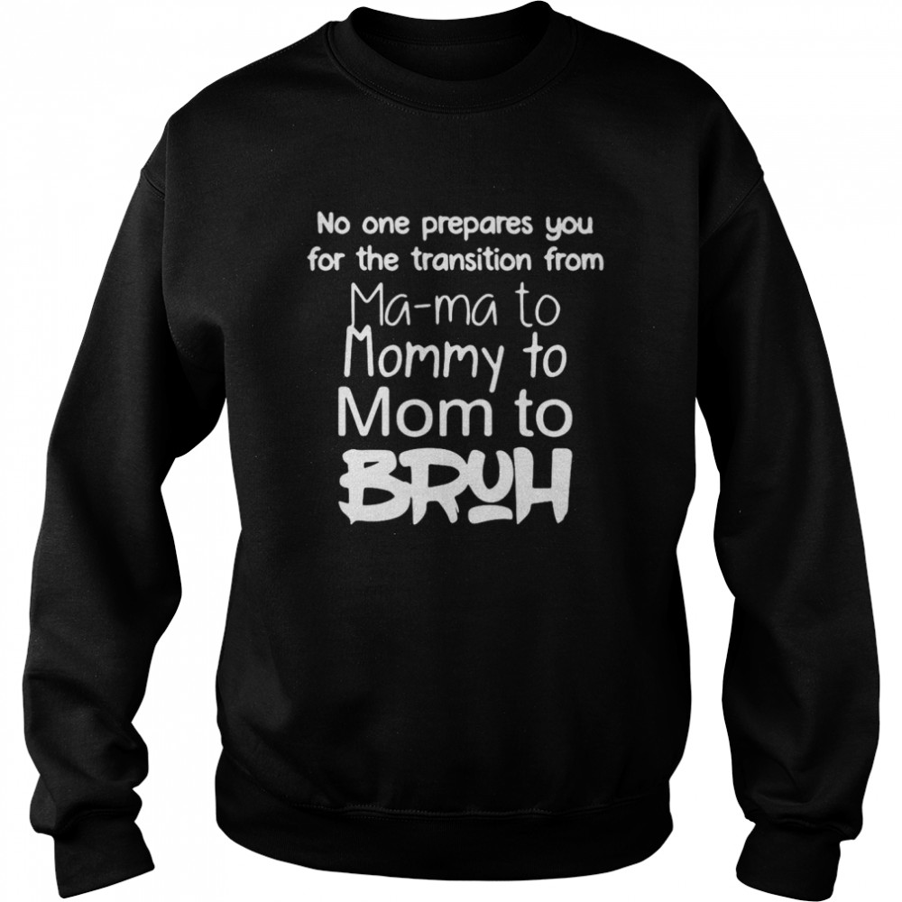 No One Prepares You For The Transition From Mama To Mommy To Mom To Bruh T-Shirt Unisex Sweatshirt
