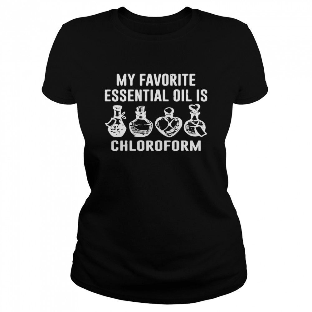 Perfect My Favorite Essential Oil Is Chloroform T Shirt Classic Womens T Shirt