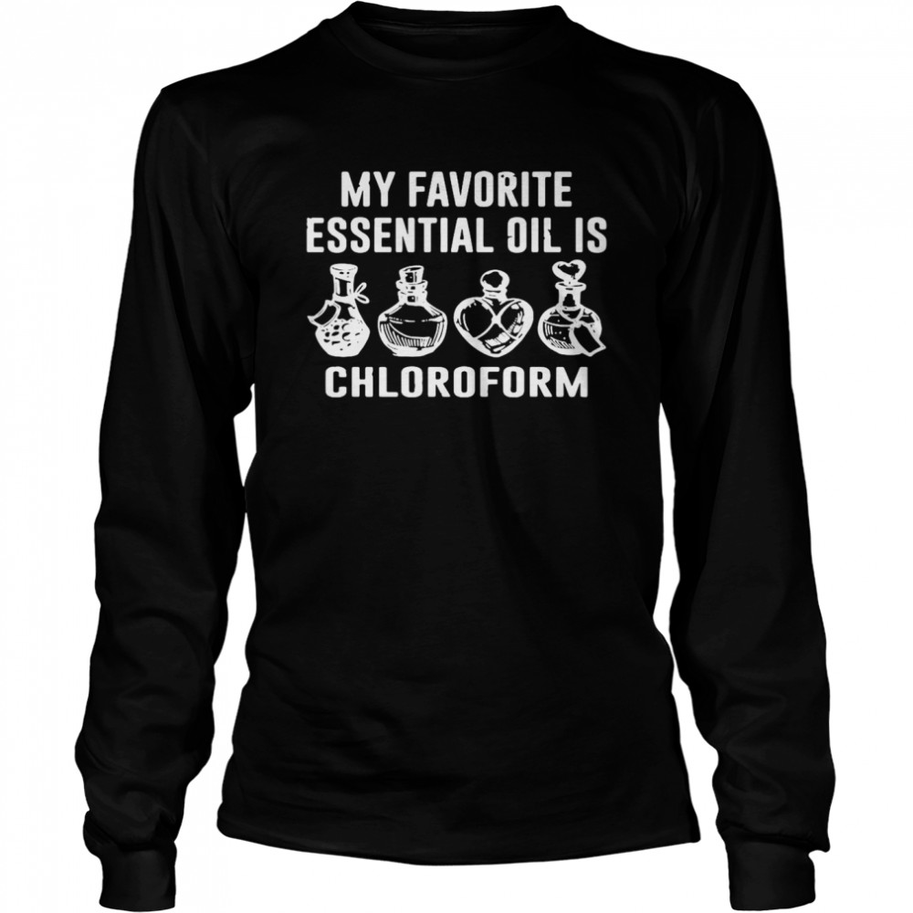 Perfect My Favorite Essential Oil Is Chloroform T Shirt Long Sleeved T Shirt