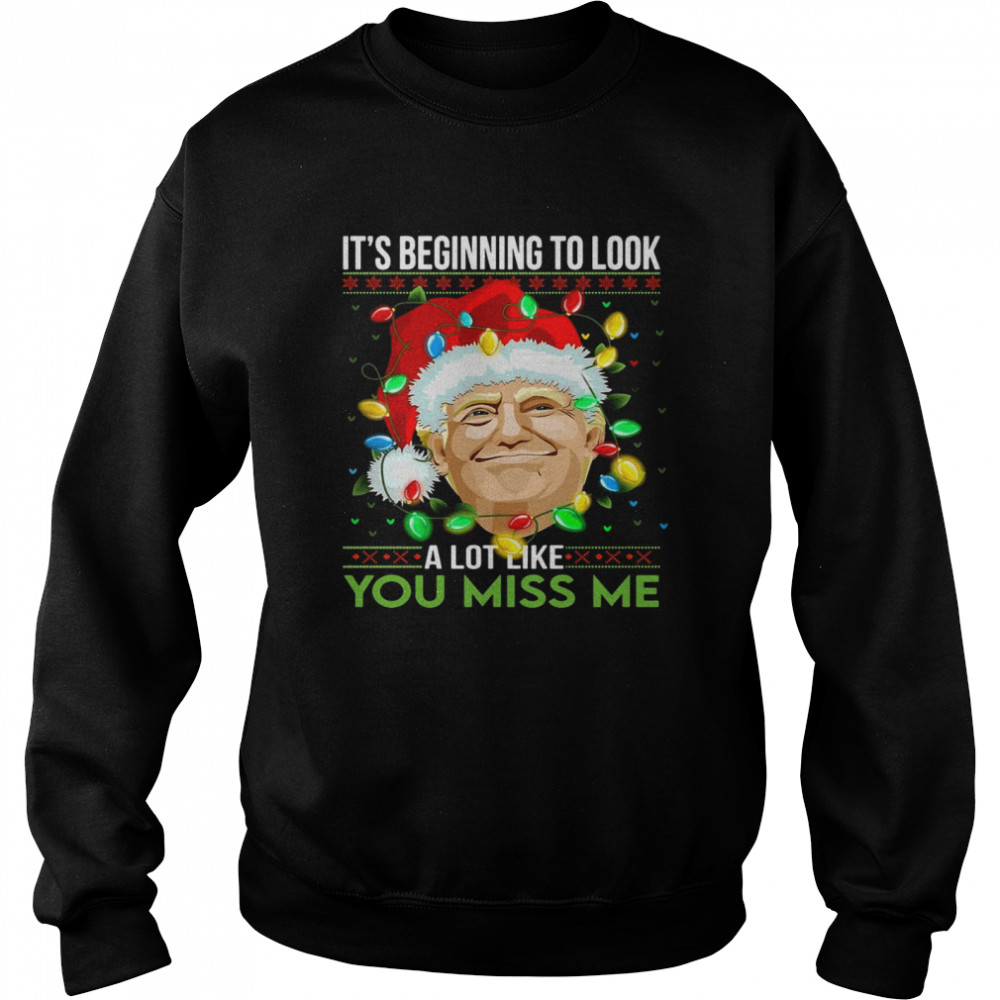 Santa Trump Its Beginning To Look A Lot Like You Miss Me Christmas Sweater T Shirt Unisex Sweatshirt