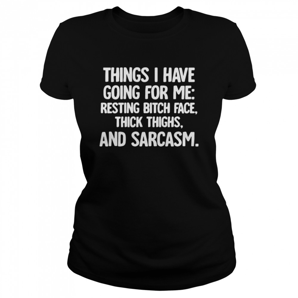 Things I Have Going For Me Resting Bitch Face Thick Thighs And Sarcasm T Shirt Classic Womens T Shirt