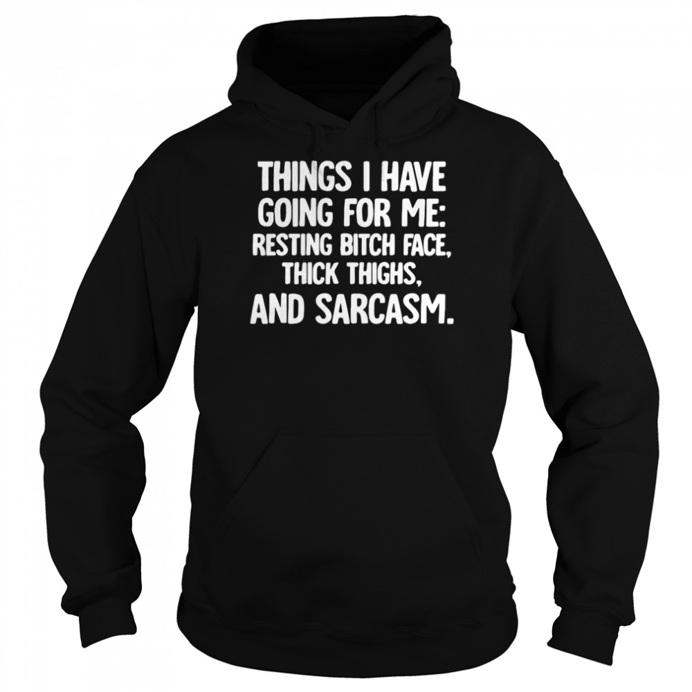 Things I Have Going For Me Resting Bitch Face Thick Thighs And Sarcasm T-Shirt Unisex Hoodie