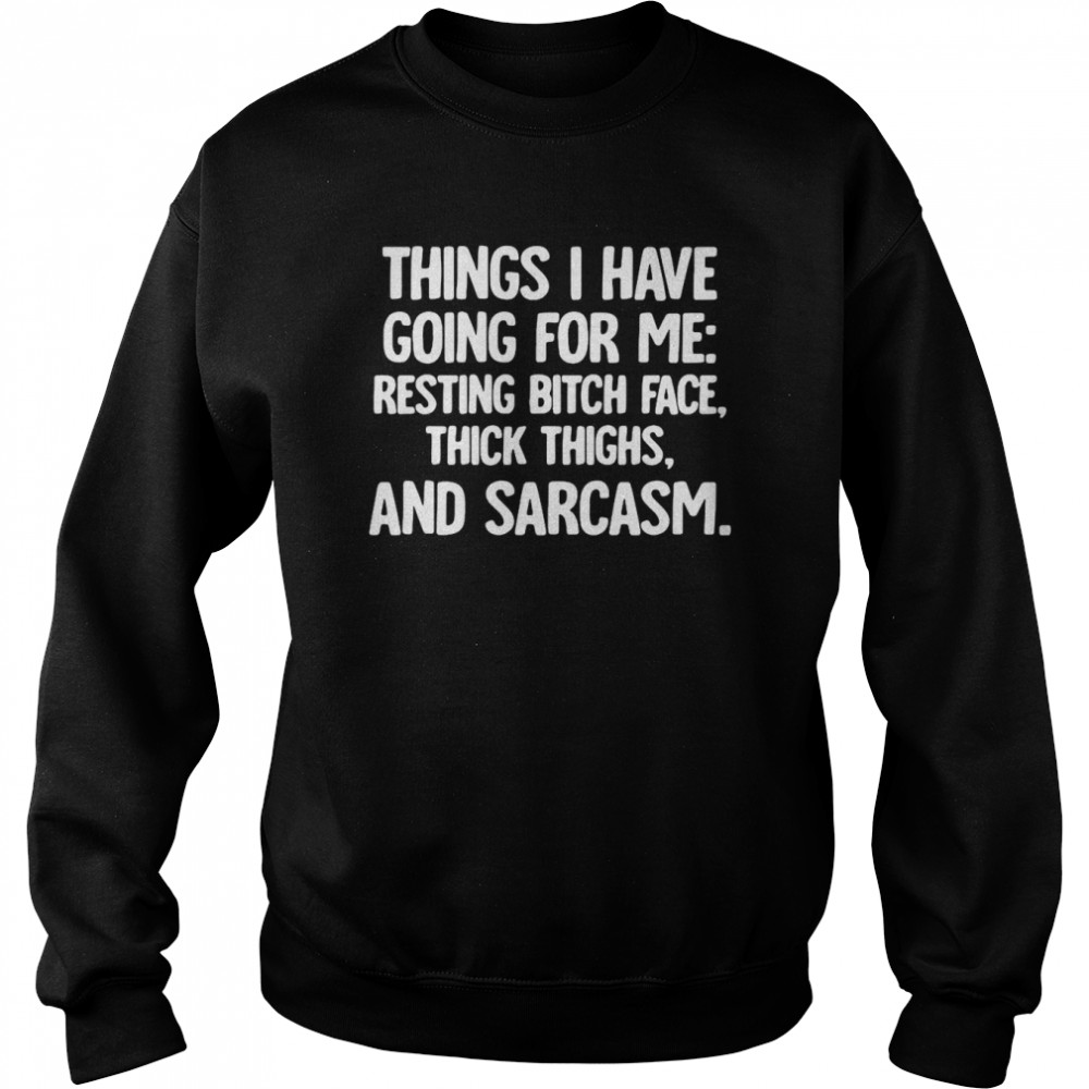 Things I Have Going For Me Resting Bitch Face Thick Thighs And Sarcasm T Shirt Unisex Sweatshirt