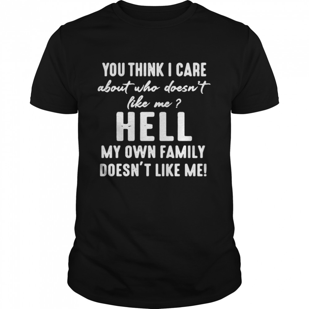 You Think I Care About Who Doesn’t Like Me Hell My Own Family Doesn’t Like Me T-shirt Classic Men's T-shirt