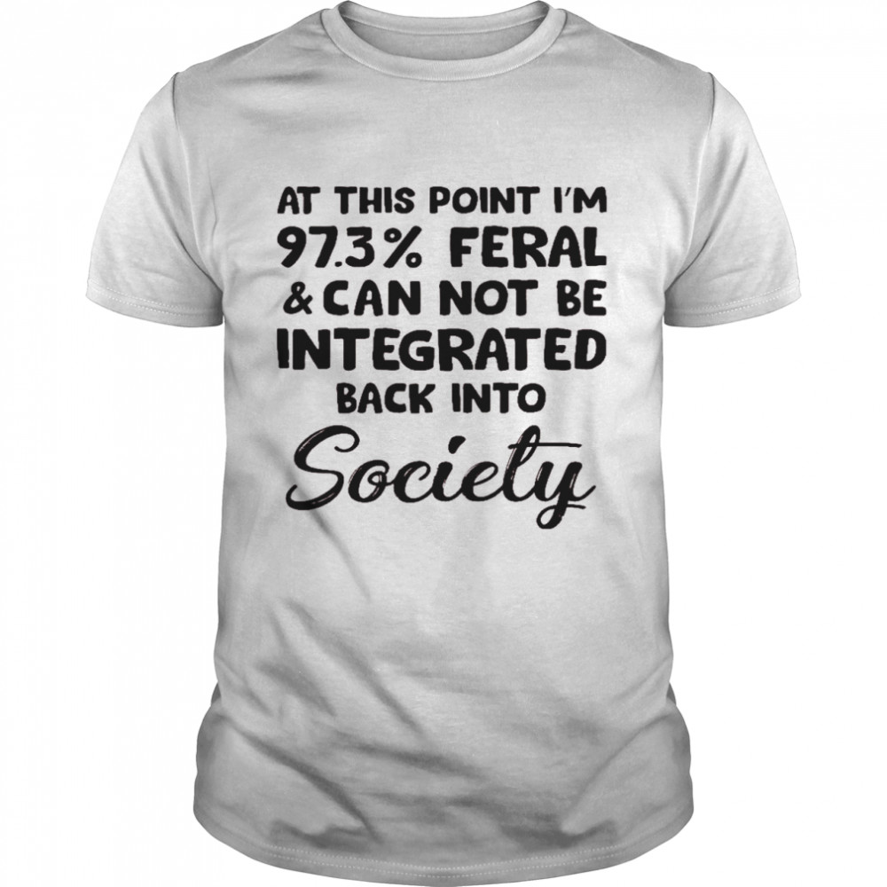 At this point i’m 97 3% feral and can not be integrated back into society shirt Classic Men's T-shirt