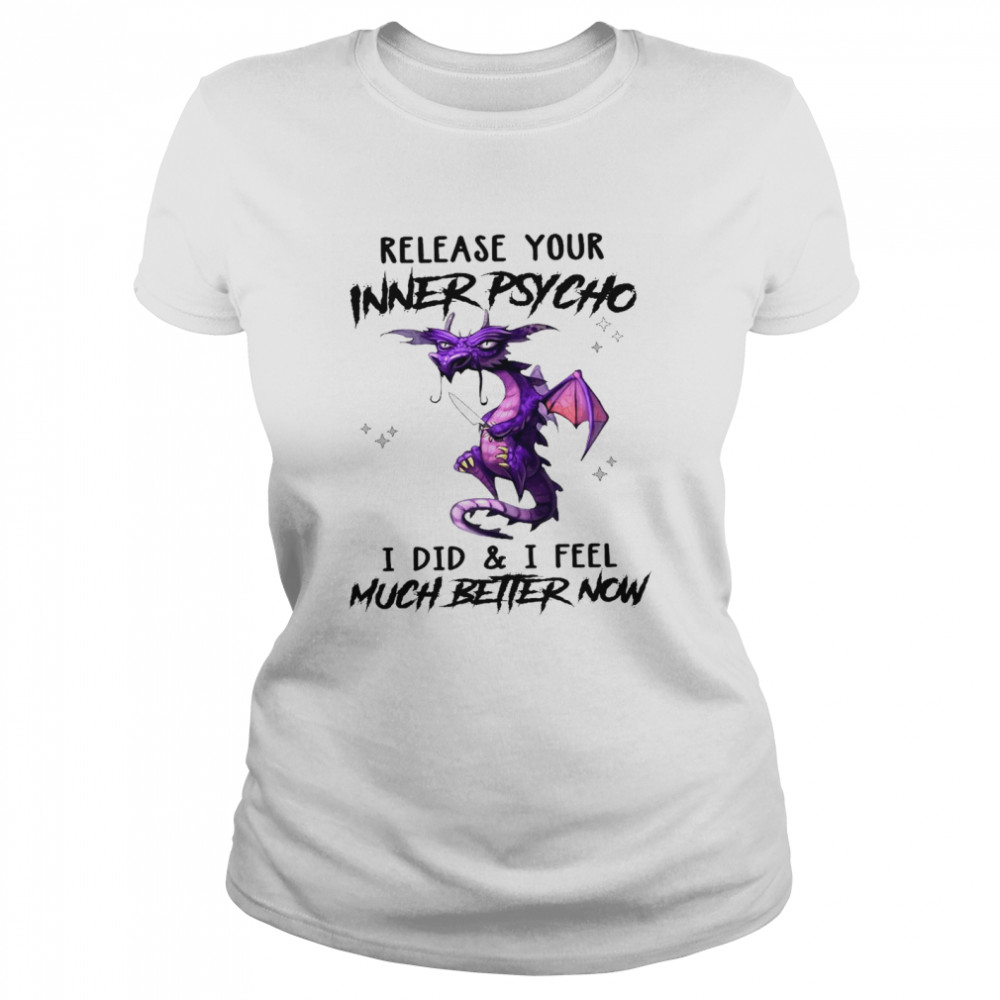 Dragon Release Your Inner Psycho I Did And I Feel Much Better Now Shirt Classic Women'S T-Shirt