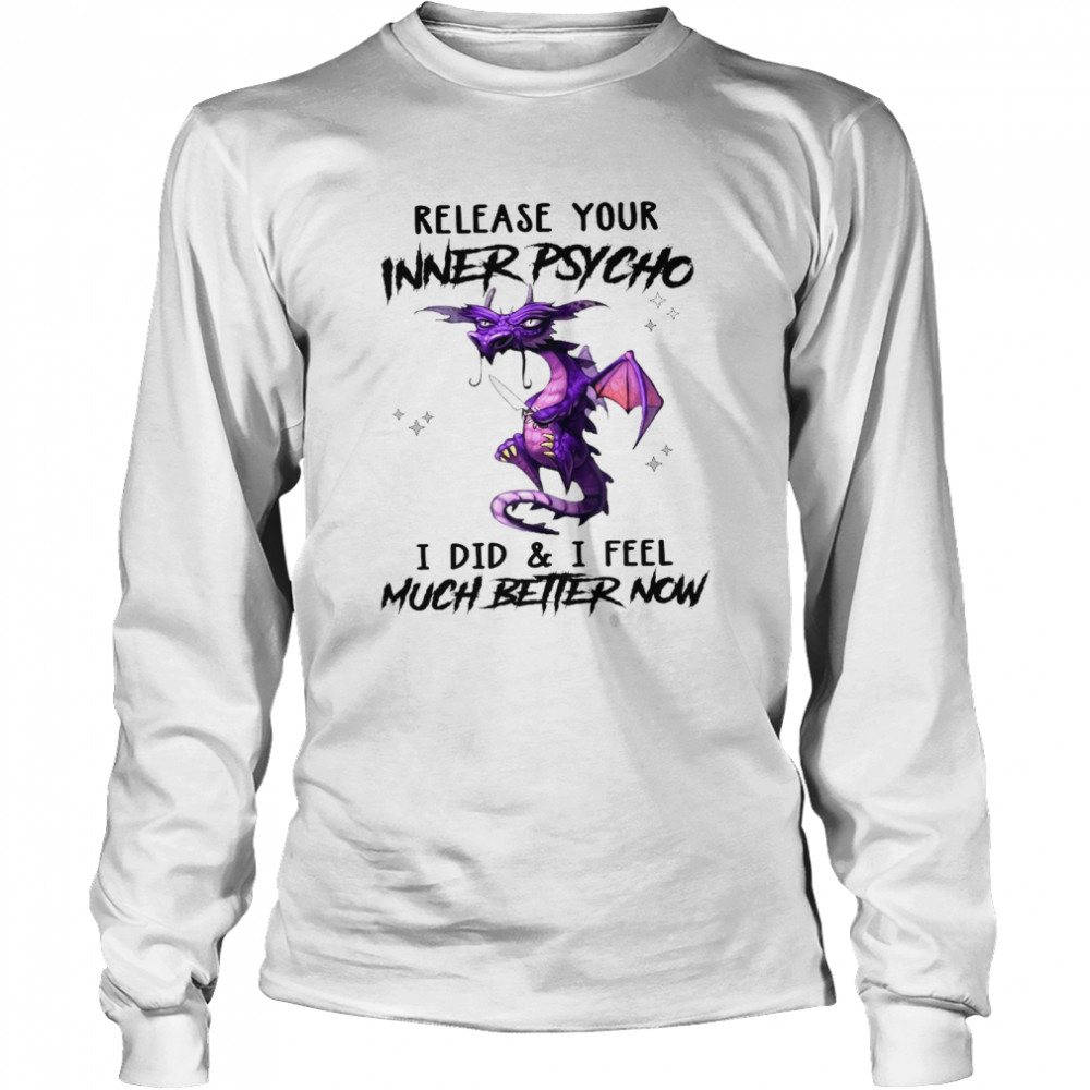 Dragon Release Your Inner Psycho I Did And I Feel Much Better Now Shirt Long Sleeved T Shirt