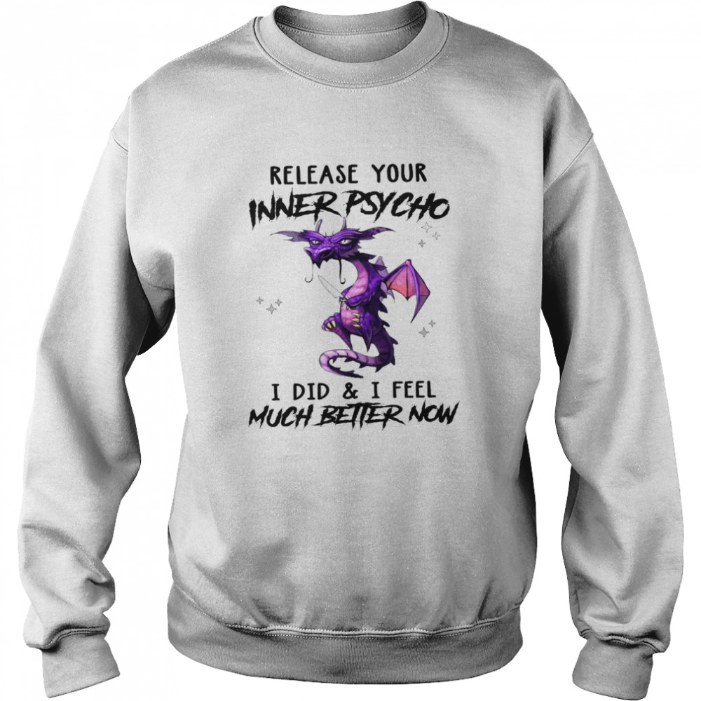Dragon Release Your Inner Psycho I Did And I Feel Much Better Now Shirt Unisex Sweatshirt