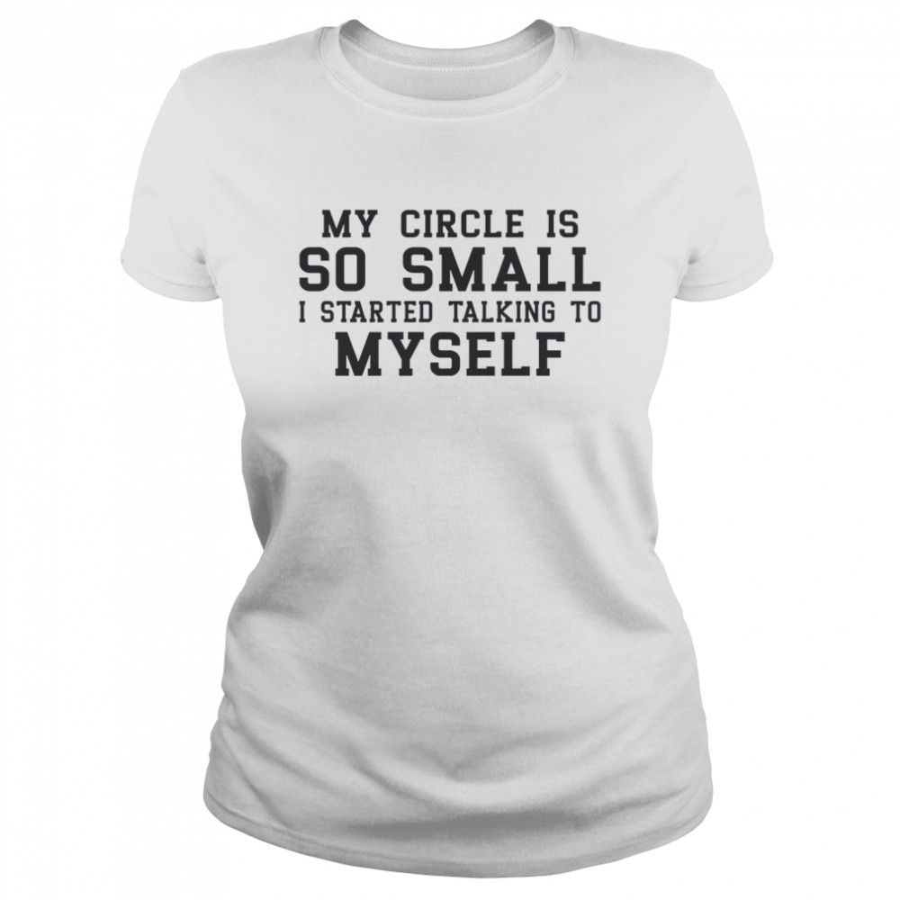 My Circle Is So Small I Started Talking To Myself  Classic Women'S T-Shirt