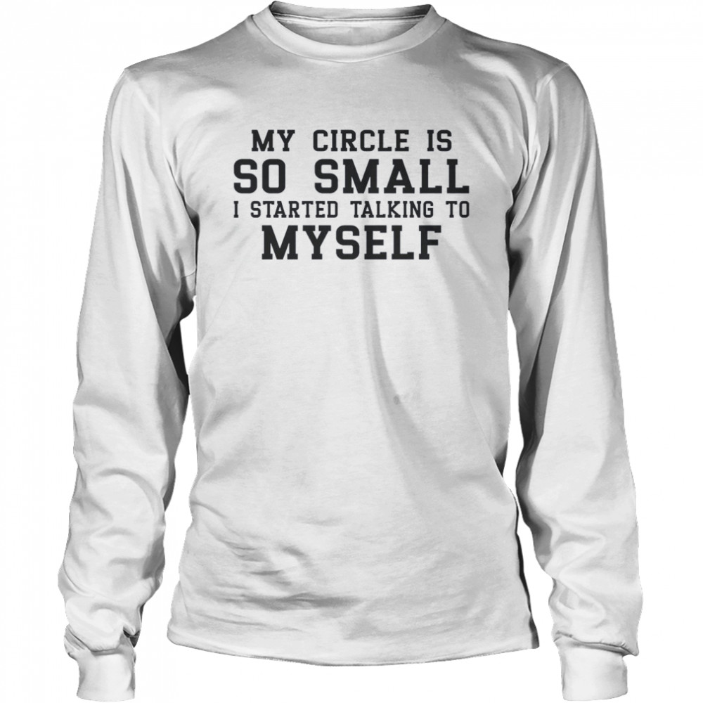 My Circle Is So Small I Started Talking To Myself  Long Sleeved T-Shirt